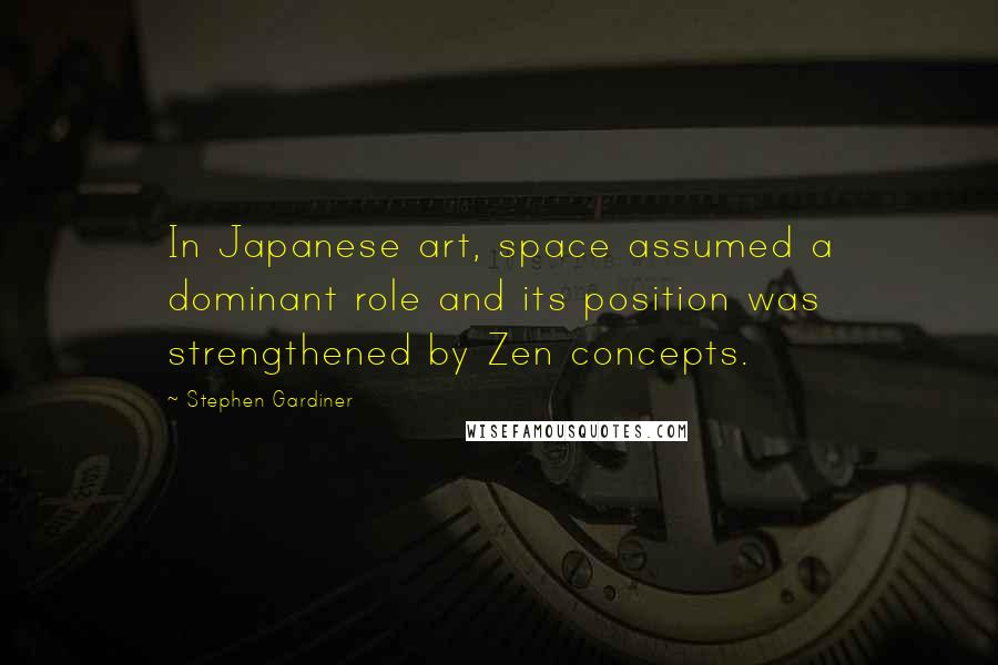 Stephen Gardiner Quotes: In Japanese art, space assumed a dominant role and its position was strengthened by Zen concepts.