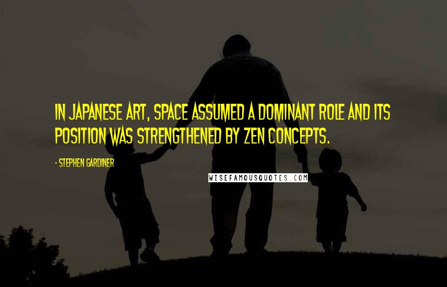 Stephen Gardiner Quotes: In Japanese art, space assumed a dominant role and its position was strengthened by Zen concepts.