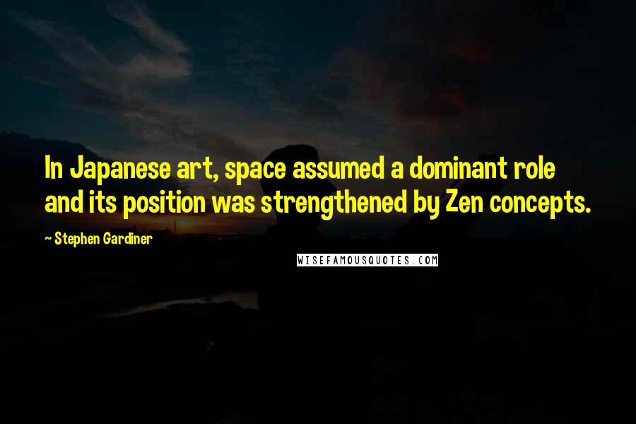 Stephen Gardiner Quotes: In Japanese art, space assumed a dominant role and its position was strengthened by Zen concepts.