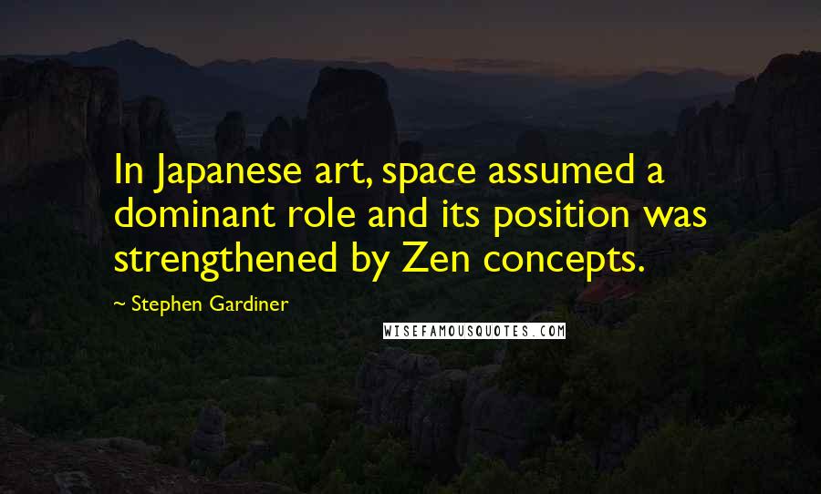 Stephen Gardiner Quotes: In Japanese art, space assumed a dominant role and its position was strengthened by Zen concepts.