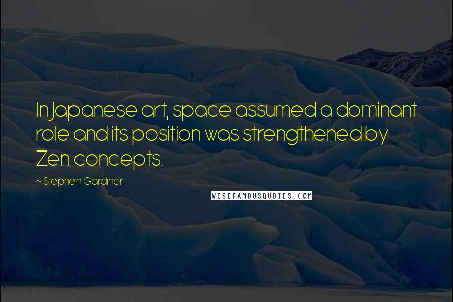 Stephen Gardiner Quotes: In Japanese art, space assumed a dominant role and its position was strengthened by Zen concepts.