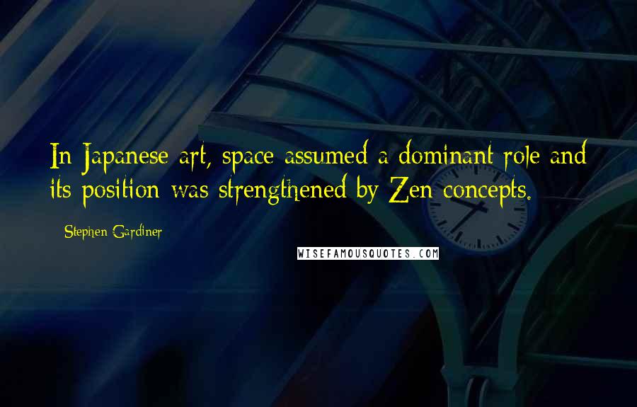 Stephen Gardiner Quotes: In Japanese art, space assumed a dominant role and its position was strengthened by Zen concepts.