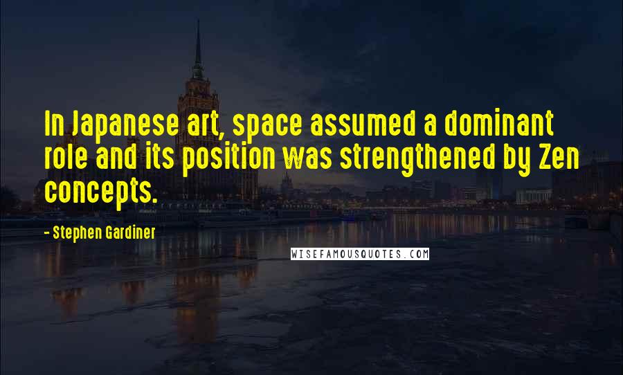 Stephen Gardiner Quotes: In Japanese art, space assumed a dominant role and its position was strengthened by Zen concepts.