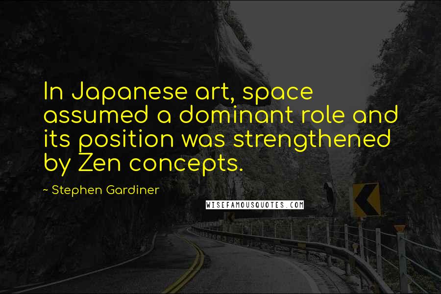 Stephen Gardiner Quotes: In Japanese art, space assumed a dominant role and its position was strengthened by Zen concepts.