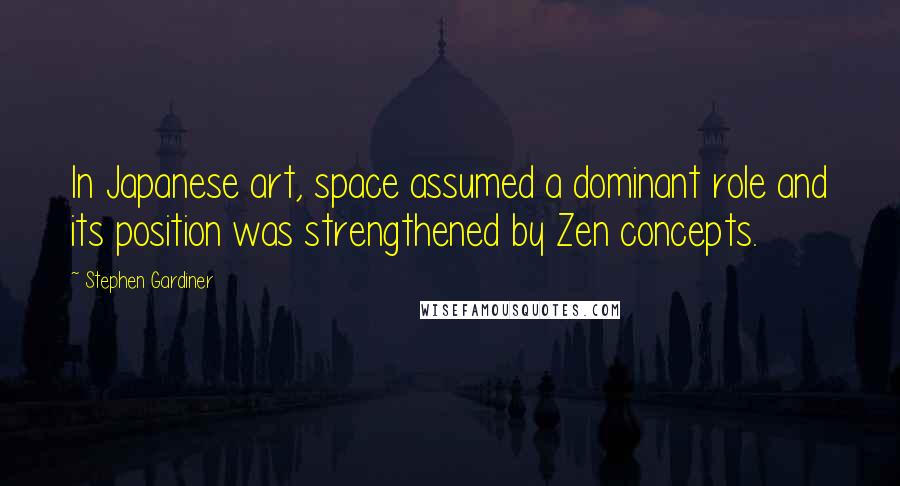 Stephen Gardiner Quotes: In Japanese art, space assumed a dominant role and its position was strengthened by Zen concepts.