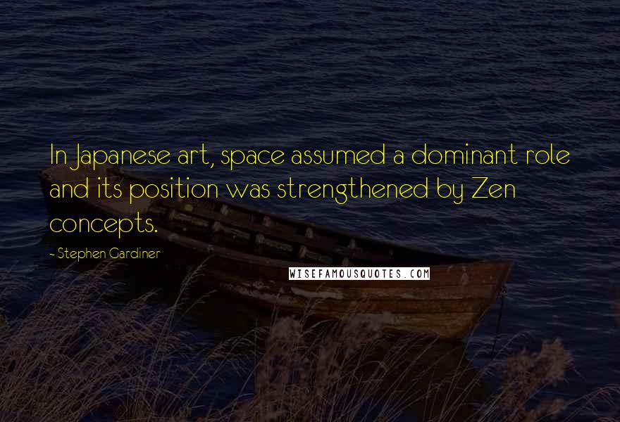 Stephen Gardiner Quotes: In Japanese art, space assumed a dominant role and its position was strengthened by Zen concepts.