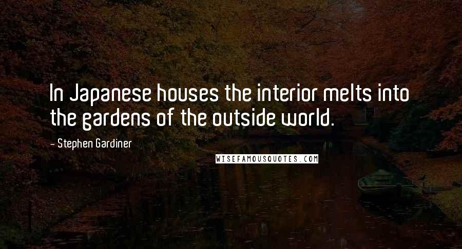 Stephen Gardiner Quotes: In Japanese houses the interior melts into the gardens of the outside world.