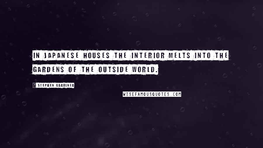 Stephen Gardiner Quotes: In Japanese houses the interior melts into the gardens of the outside world.