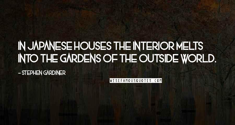 Stephen Gardiner Quotes: In Japanese houses the interior melts into the gardens of the outside world.
