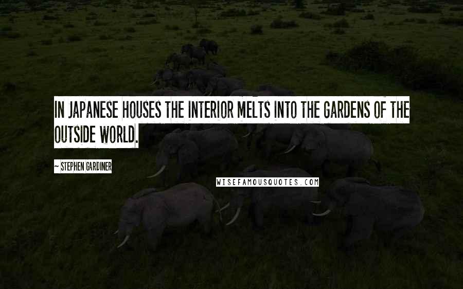 Stephen Gardiner Quotes: In Japanese houses the interior melts into the gardens of the outside world.