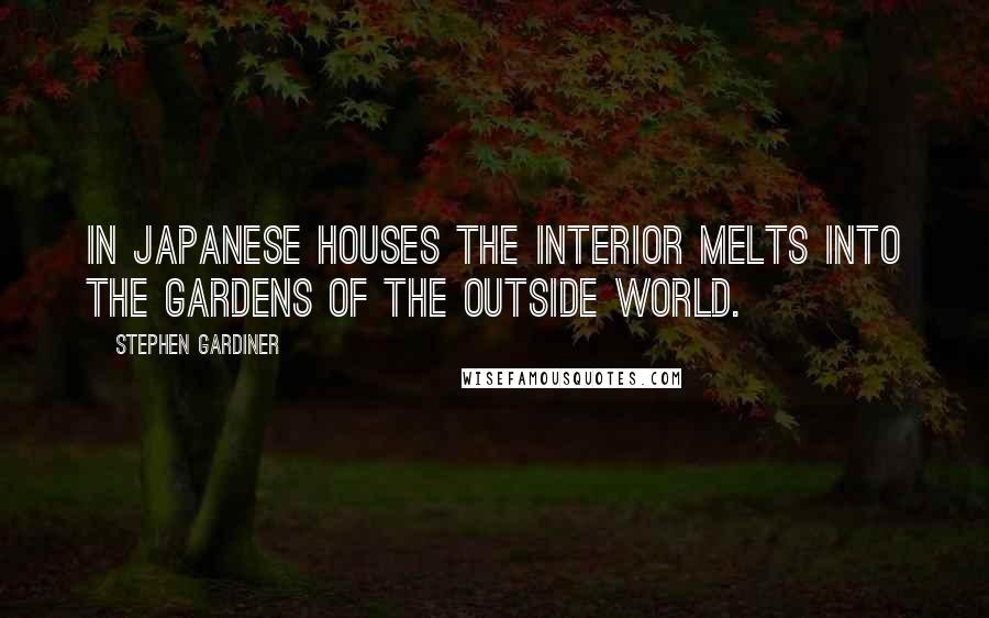 Stephen Gardiner Quotes: In Japanese houses the interior melts into the gardens of the outside world.