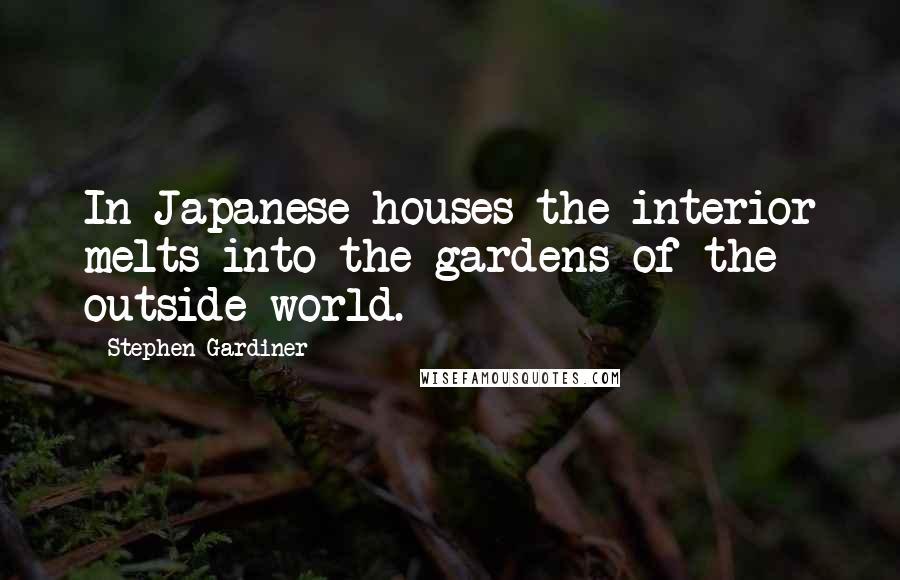 Stephen Gardiner Quotes: In Japanese houses the interior melts into the gardens of the outside world.