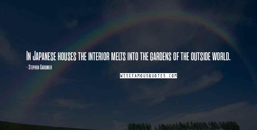 Stephen Gardiner Quotes: In Japanese houses the interior melts into the gardens of the outside world.