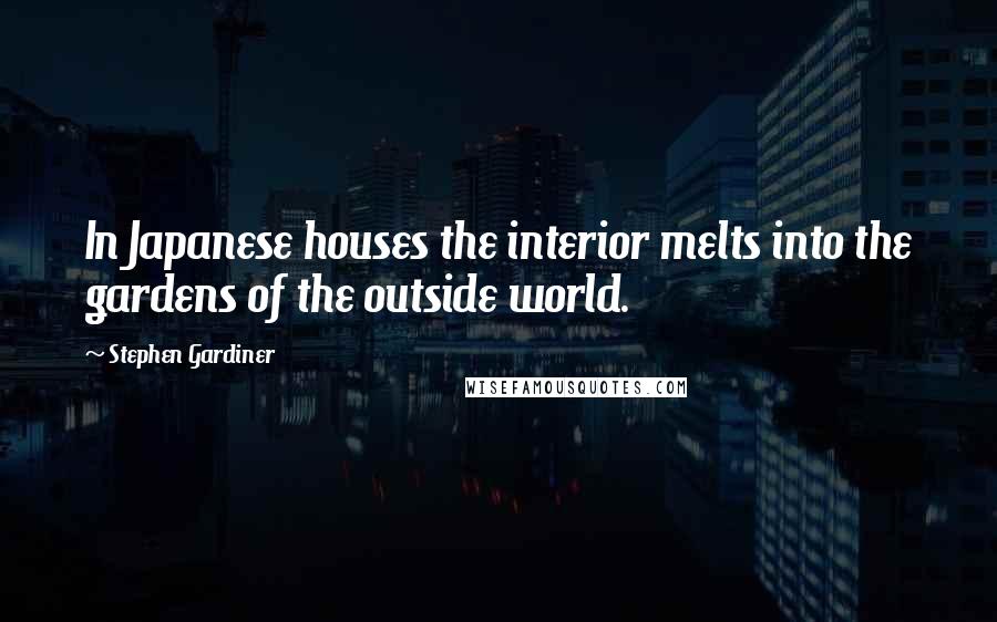 Stephen Gardiner Quotes: In Japanese houses the interior melts into the gardens of the outside world.