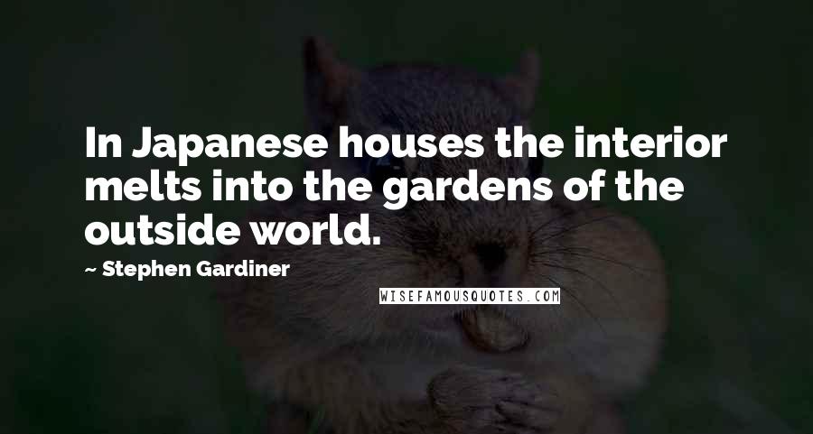 Stephen Gardiner Quotes: In Japanese houses the interior melts into the gardens of the outside world.