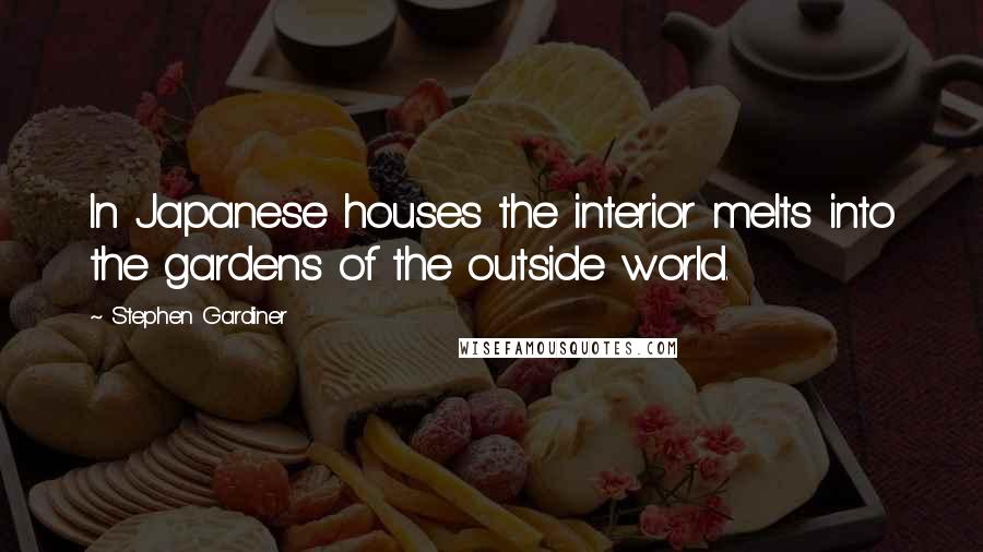 Stephen Gardiner Quotes: In Japanese houses the interior melts into the gardens of the outside world.