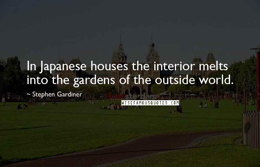 Stephen Gardiner Quotes: In Japanese houses the interior melts into the gardens of the outside world.