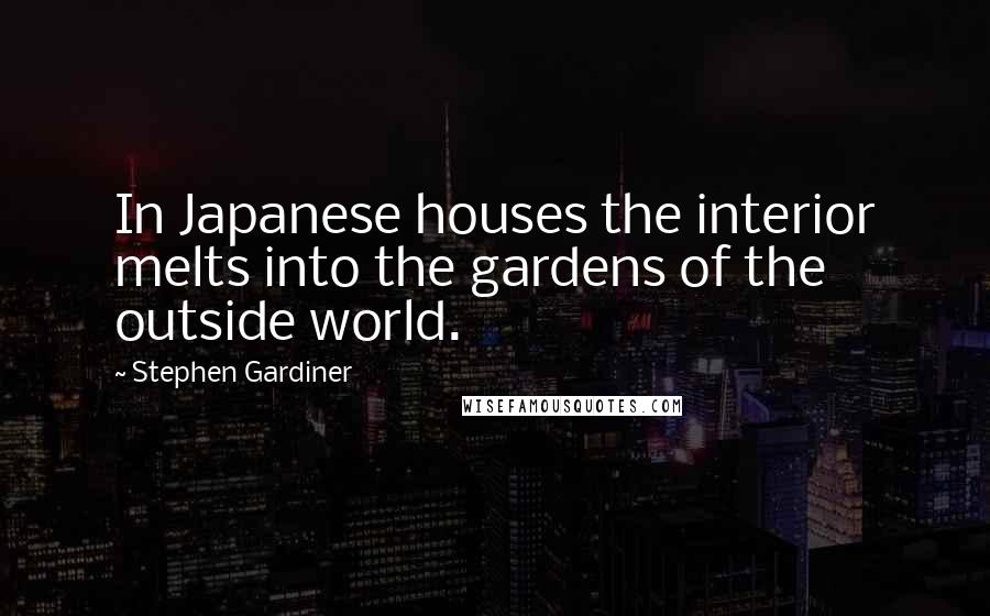 Stephen Gardiner Quotes: In Japanese houses the interior melts into the gardens of the outside world.