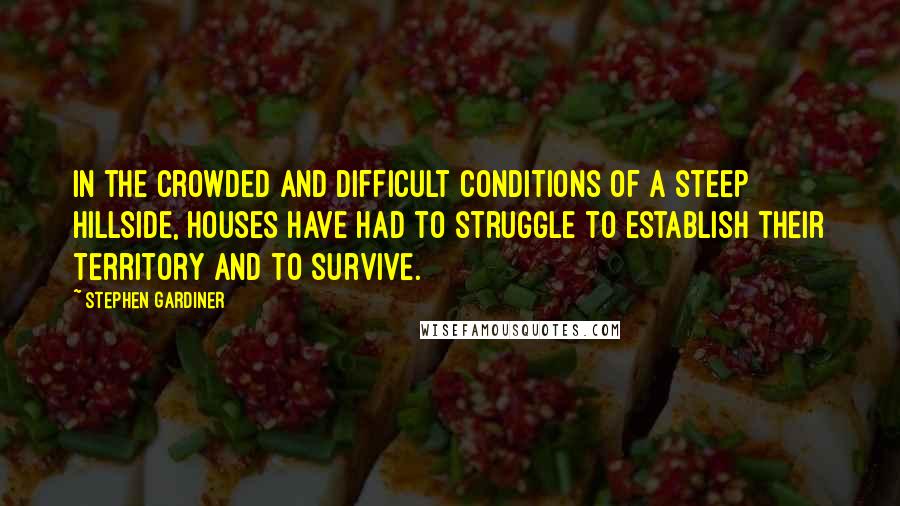 Stephen Gardiner Quotes: In the crowded and difficult conditions of a steep hillside, houses have had to struggle to establish their territory and to survive.