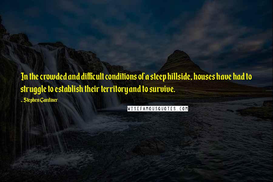 Stephen Gardiner Quotes: In the crowded and difficult conditions of a steep hillside, houses have had to struggle to establish their territory and to survive.