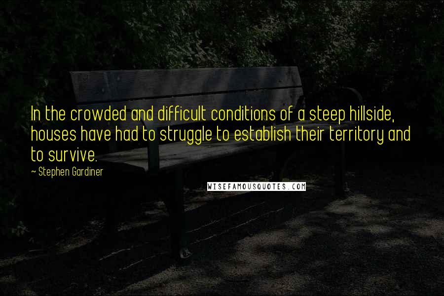 Stephen Gardiner Quotes: In the crowded and difficult conditions of a steep hillside, houses have had to struggle to establish their territory and to survive.