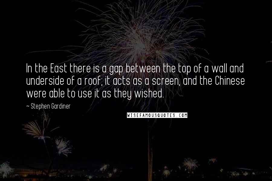 Stephen Gardiner Quotes: In the East there is a gap between the top of a wall and underside of a roof; it acts as a screen, and the Chinese were able to use it as they wished.