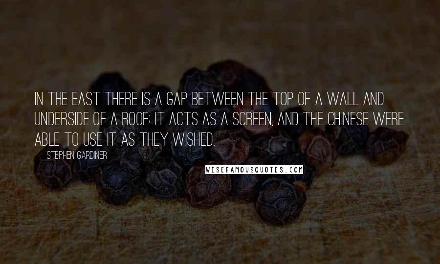 Stephen Gardiner Quotes: In the East there is a gap between the top of a wall and underside of a roof; it acts as a screen, and the Chinese were able to use it as they wished.