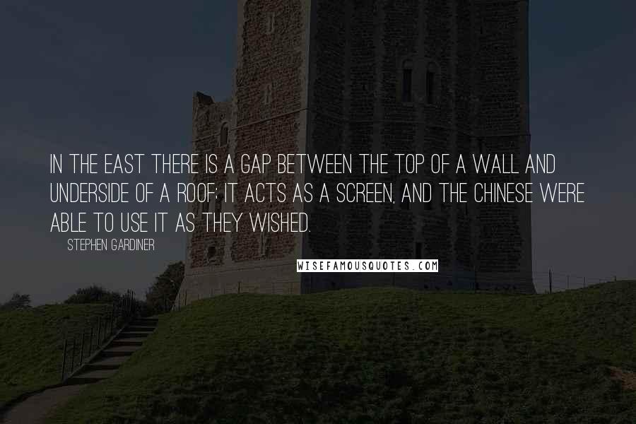 Stephen Gardiner Quotes: In the East there is a gap between the top of a wall and underside of a roof; it acts as a screen, and the Chinese were able to use it as they wished.