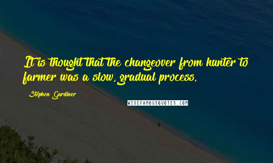 Stephen Gardiner Quotes: It is thought that the changeover from hunter to farmer was a slow, gradual process.