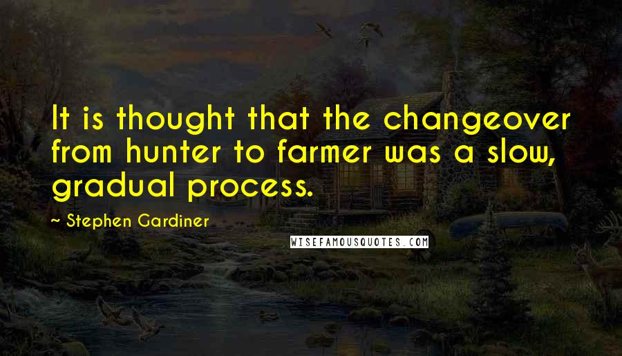 Stephen Gardiner Quotes: It is thought that the changeover from hunter to farmer was a slow, gradual process.
