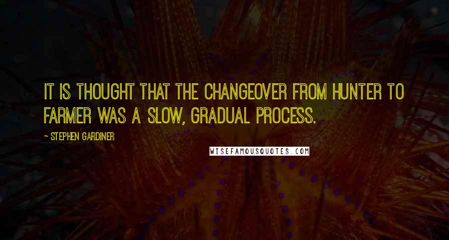 Stephen Gardiner Quotes: It is thought that the changeover from hunter to farmer was a slow, gradual process.