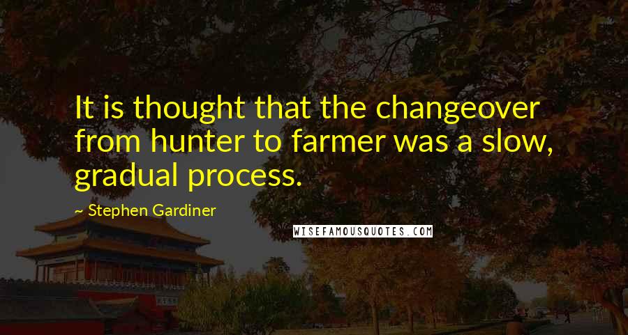 Stephen Gardiner Quotes: It is thought that the changeover from hunter to farmer was a slow, gradual process.