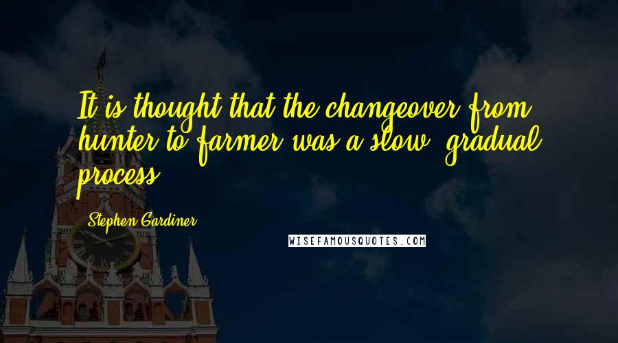 Stephen Gardiner Quotes: It is thought that the changeover from hunter to farmer was a slow, gradual process.