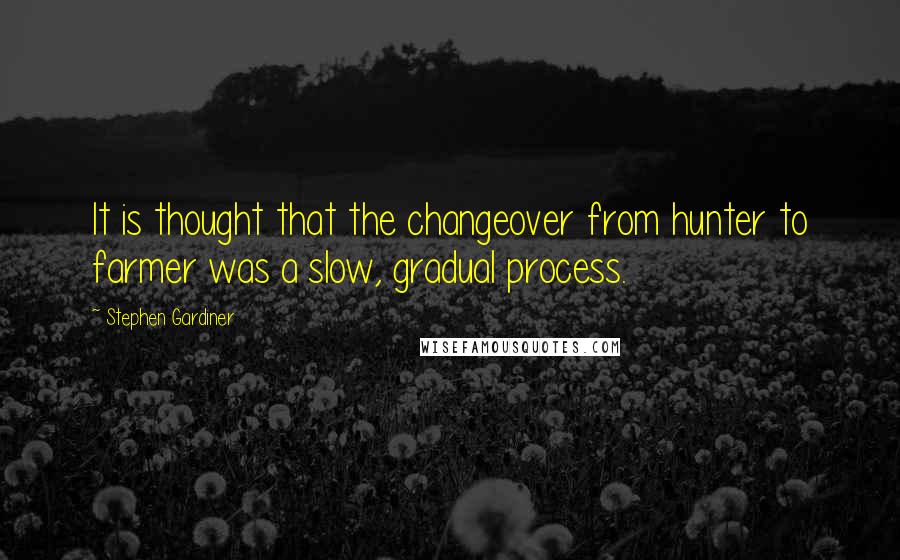 Stephen Gardiner Quotes: It is thought that the changeover from hunter to farmer was a slow, gradual process.