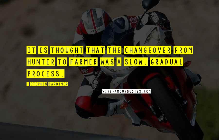 Stephen Gardiner Quotes: It is thought that the changeover from hunter to farmer was a slow, gradual process.