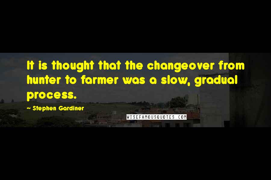 Stephen Gardiner Quotes: It is thought that the changeover from hunter to farmer was a slow, gradual process.