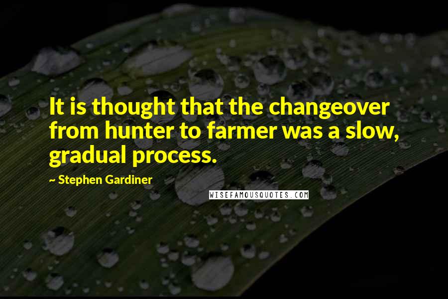 Stephen Gardiner Quotes: It is thought that the changeover from hunter to farmer was a slow, gradual process.