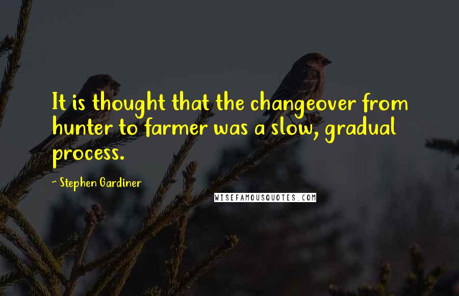 Stephen Gardiner Quotes: It is thought that the changeover from hunter to farmer was a slow, gradual process.