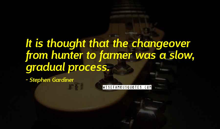 Stephen Gardiner Quotes: It is thought that the changeover from hunter to farmer was a slow, gradual process.
