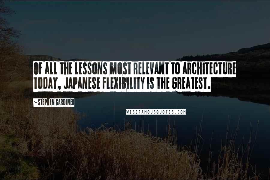 Stephen Gardiner Quotes: Of all the lessons most relevant to architecture today, Japanese flexibility is the greatest.