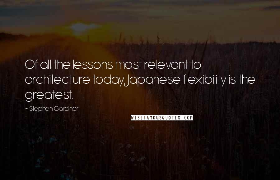 Stephen Gardiner Quotes: Of all the lessons most relevant to architecture today, Japanese flexibility is the greatest.