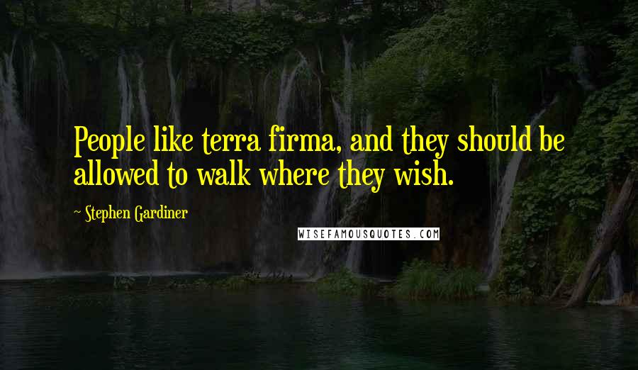 Stephen Gardiner Quotes: People like terra firma, and they should be allowed to walk where they wish.