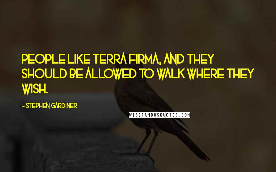 Stephen Gardiner Quotes: People like terra firma, and they should be allowed to walk where they wish.