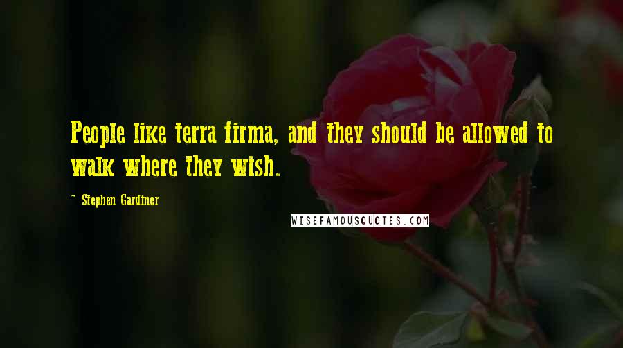Stephen Gardiner Quotes: People like terra firma, and they should be allowed to walk where they wish.