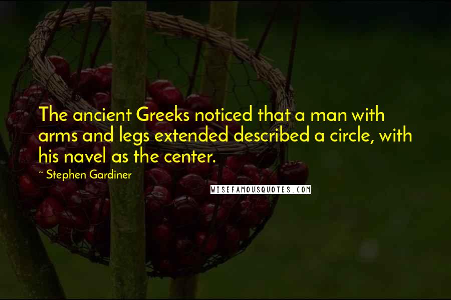 Stephen Gardiner Quotes: The ancient Greeks noticed that a man with arms and legs extended described a circle, with his navel as the center.