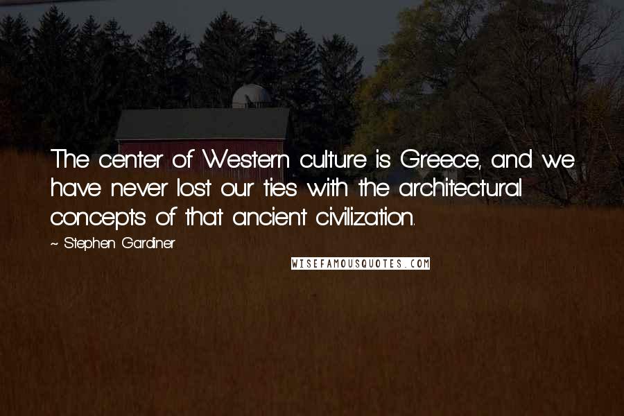 Stephen Gardiner Quotes: The center of Western culture is Greece, and we have never lost our ties with the architectural concepts of that ancient civilization.