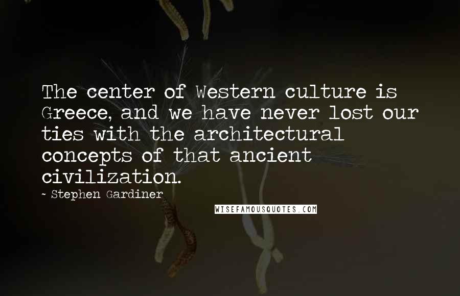 Stephen Gardiner Quotes: The center of Western culture is Greece, and we have never lost our ties with the architectural concepts of that ancient civilization.