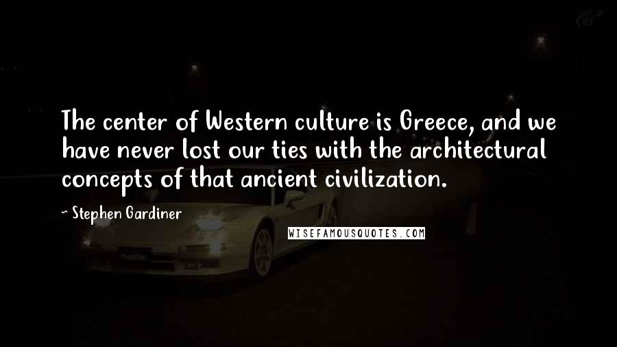 Stephen Gardiner Quotes: The center of Western culture is Greece, and we have never lost our ties with the architectural concepts of that ancient civilization.