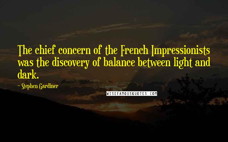 Stephen Gardiner Quotes: The chief concern of the French Impressionists was the discovery of balance between light and dark.
