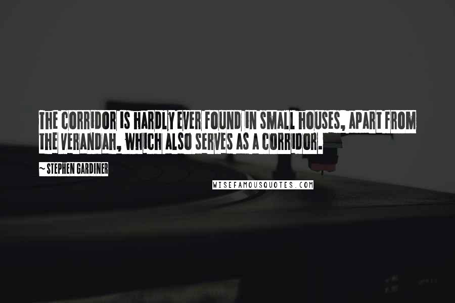 Stephen Gardiner Quotes: The corridor is hardly ever found in small houses, apart from the verandah, which also serves as a corridor.